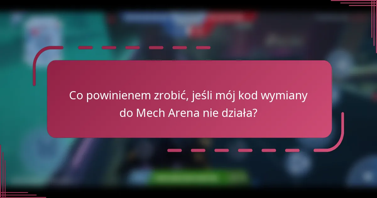 Co powinienem zrobić, jeśli mój kod wymiany do Mech Arena nie działa?