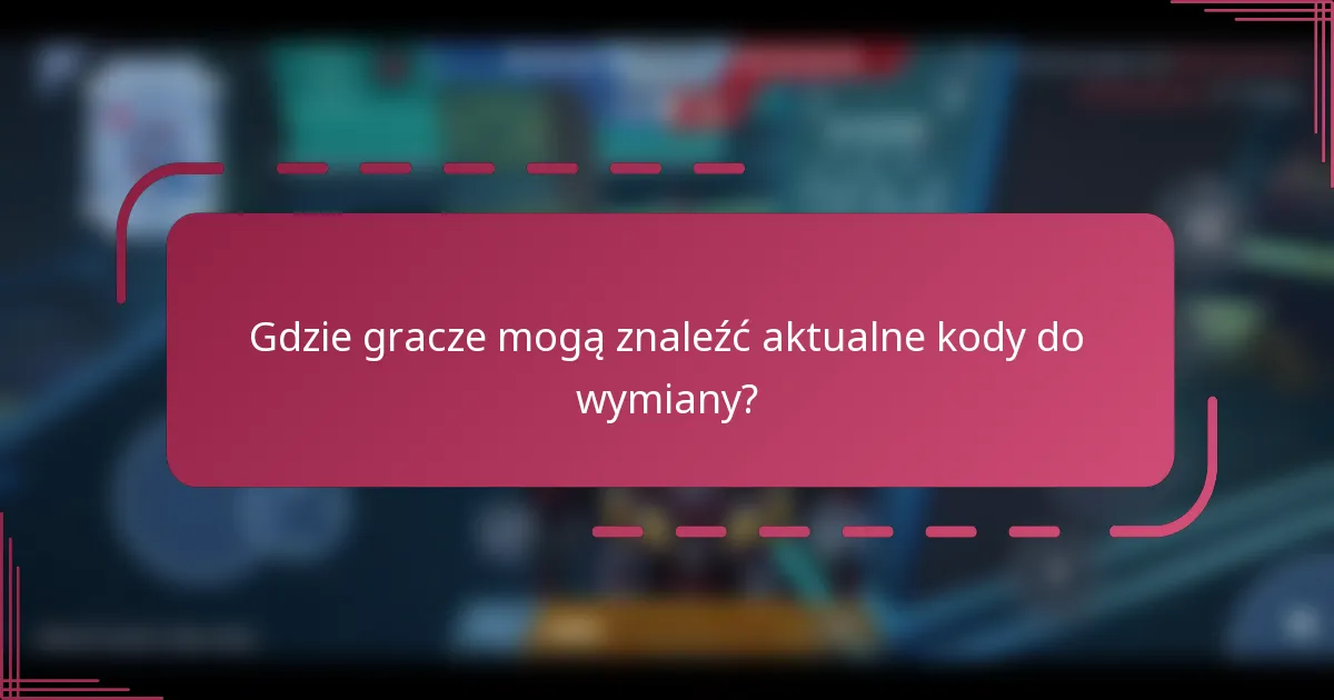 Gdzie gracze mogą znaleźć aktualne kody do wymiany?