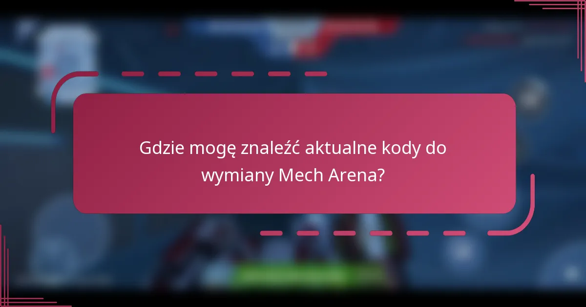 Gdzie mogę znaleźć aktualne kody do wymiany Mech Arena?