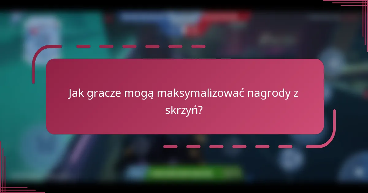 Jak gracze mogą maksymalizować nagrody z skrzyń?