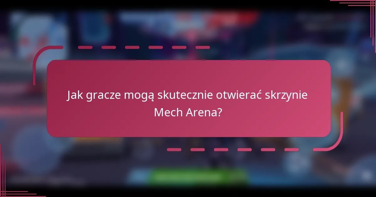 Jak gracze mogą skutecznie otwierać skrzynie Mech Arena?