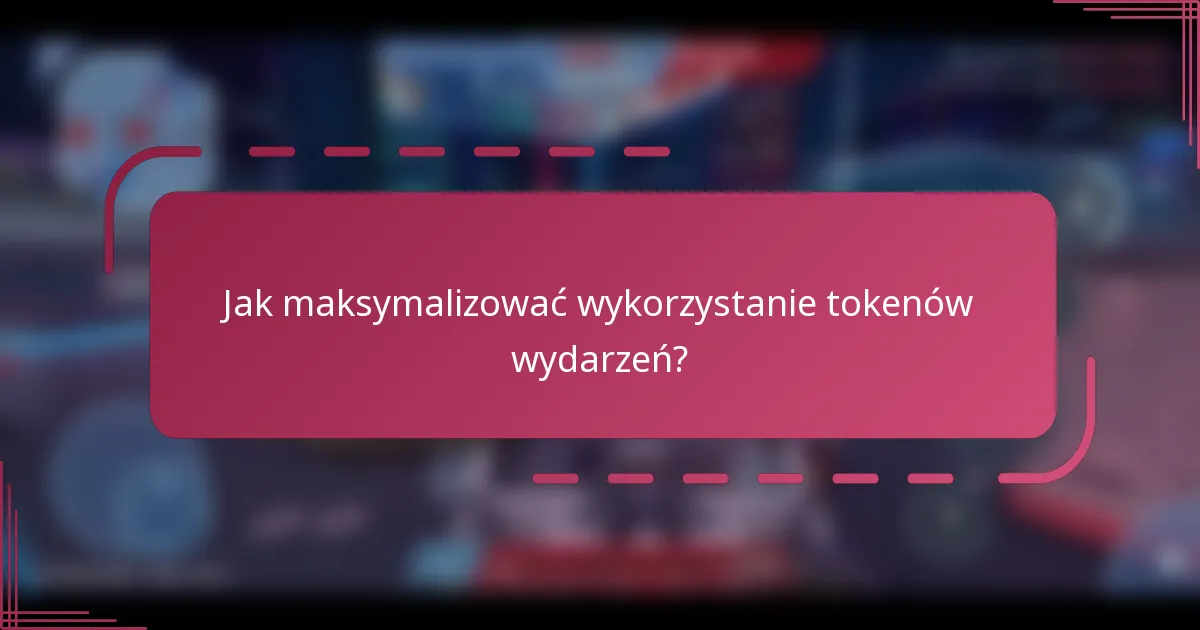 Jak maksymalizować wykorzystanie tokenów wydarzeń?