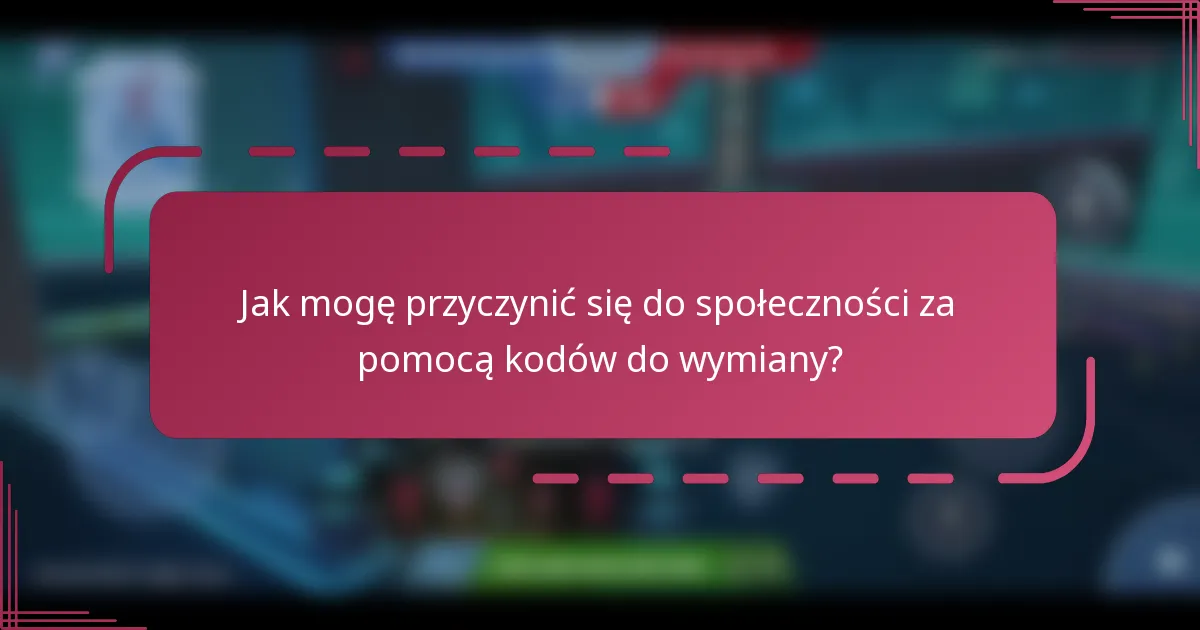 Jak mogę przyczynić się do społeczności za pomocą kodów do wymiany?