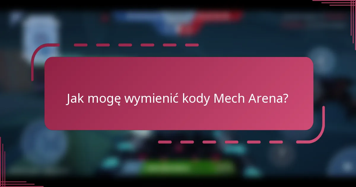 Jak mogę wymienić kody Mech Arena?