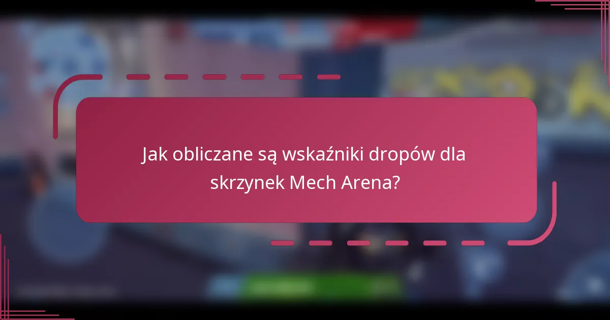 Jak obliczane są wskaźniki dropów dla skrzynek Mech Arena?
