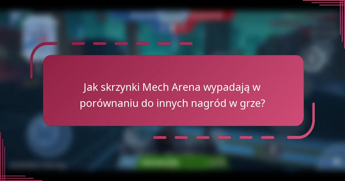 Jak skrzynki Mech Arena wypadają w porównaniu do innych nagród w grze?
