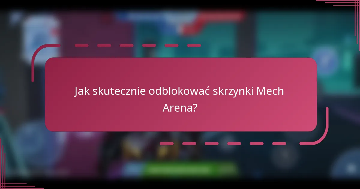 Jak skutecznie odblokować skrzynki Mech Arena?