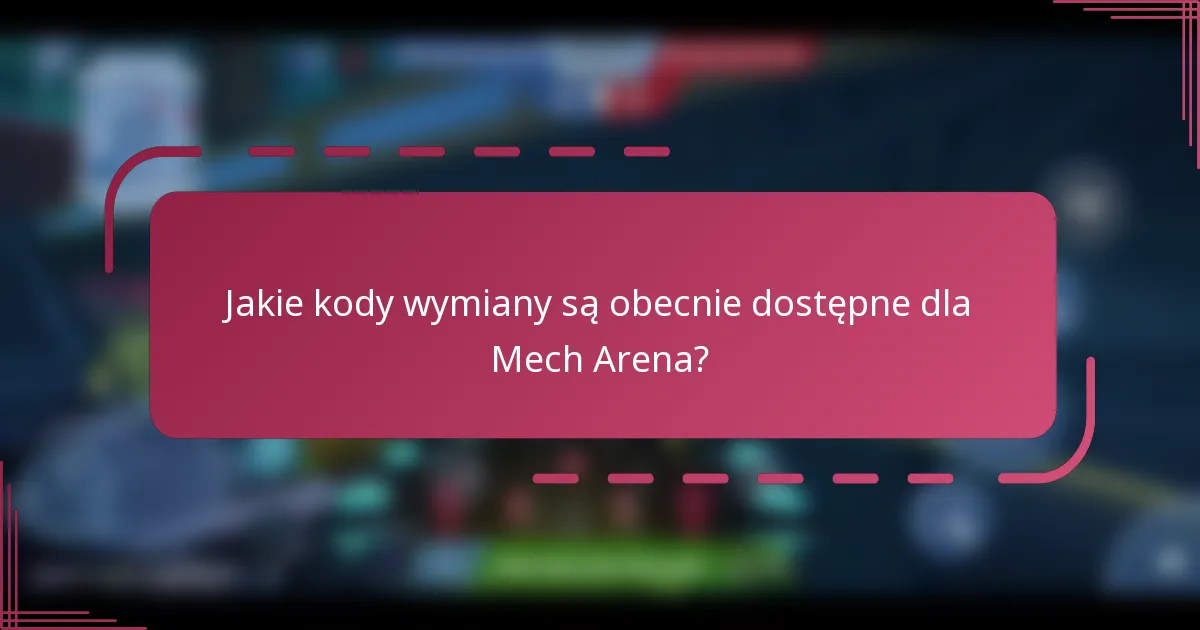 Jakie kody wymiany są obecnie dostępne dla Mech Arena?