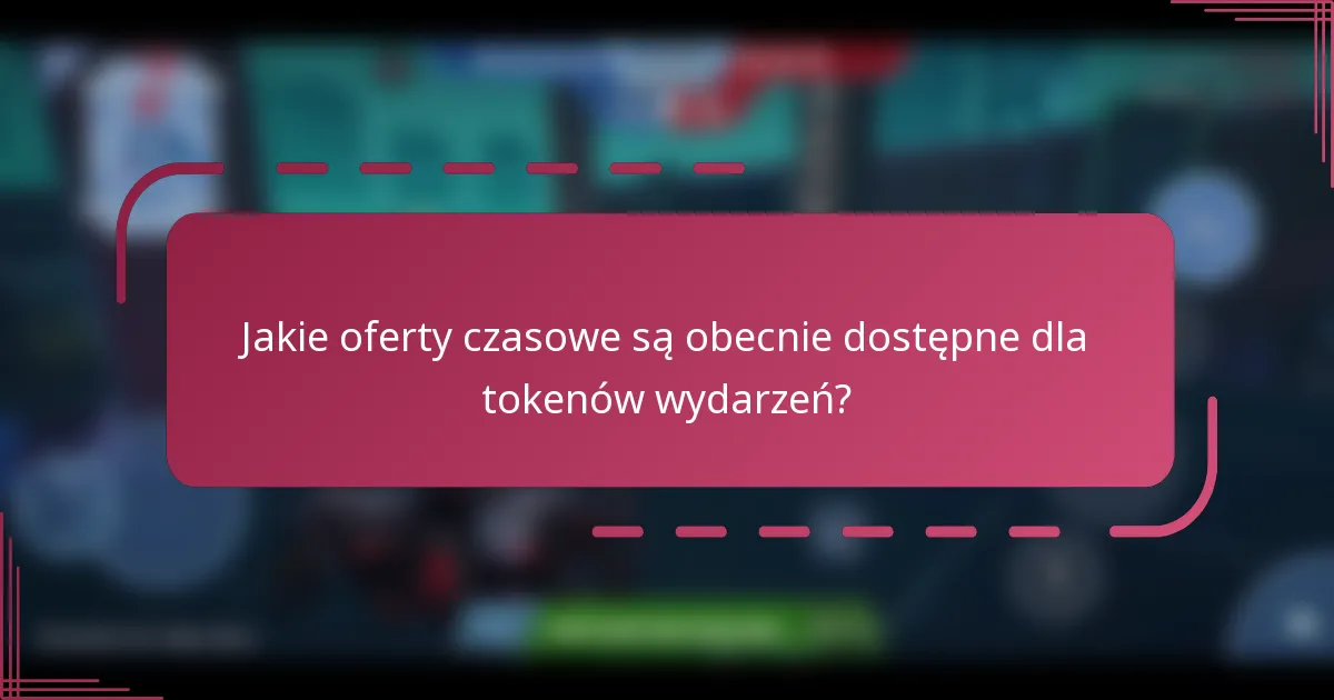 Jakie oferty czasowe są obecnie dostępne dla tokenów wydarzeń?
