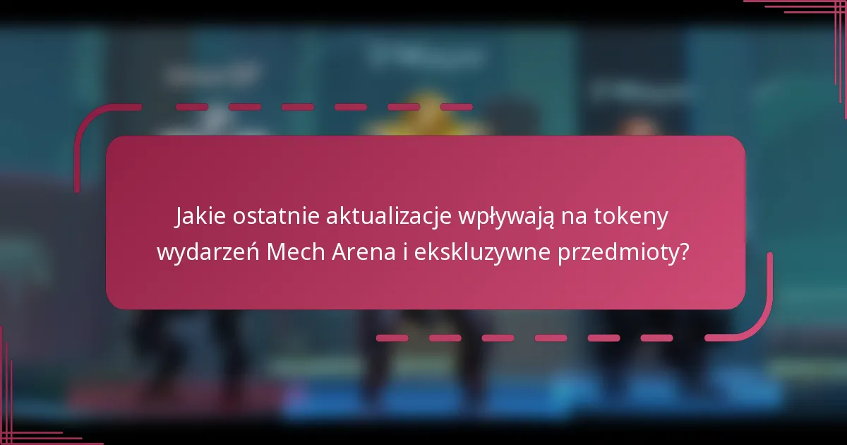 Jakie ostatnie aktualizacje wpływają na tokeny wydarzeń Mech Arena i ekskluzywne przedmioty?