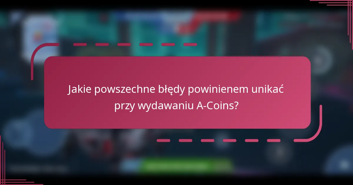 Jakie powszechne błędy powinienem unikać przy wydawaniu A-Coins?