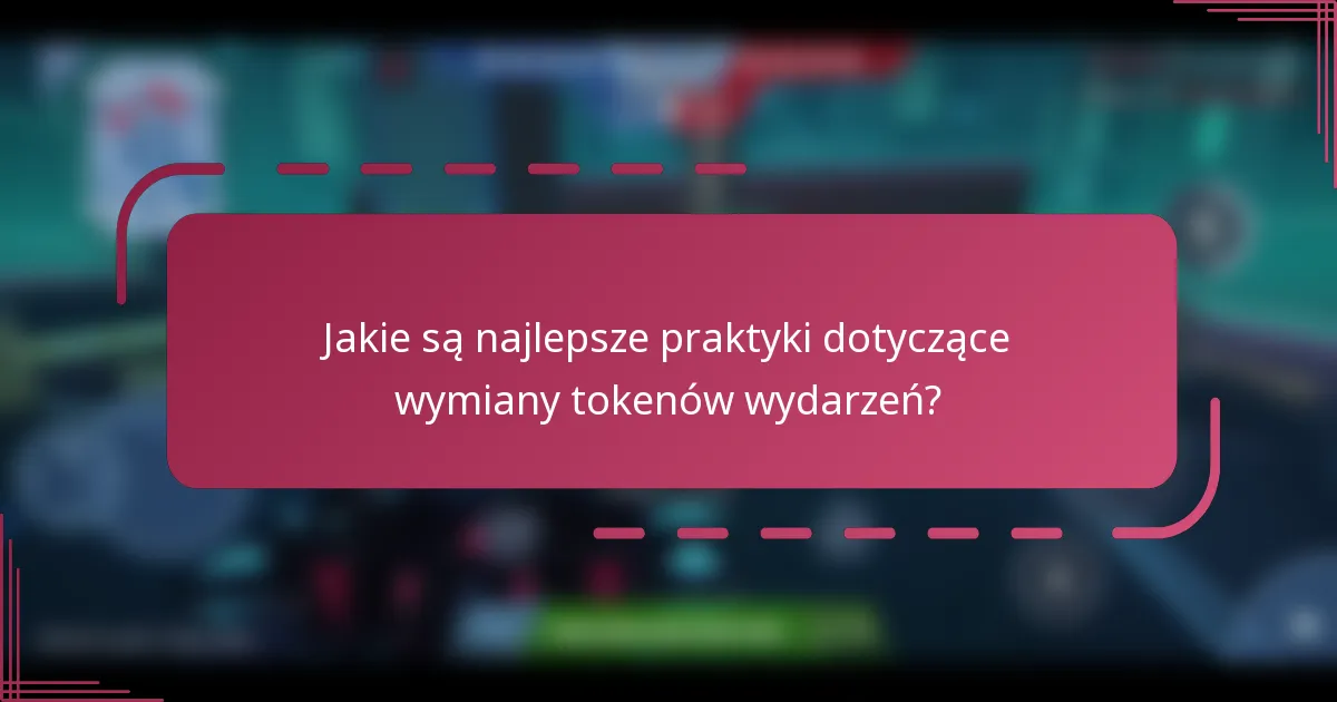 Jakie są najlepsze praktyki dotyczące wymiany tokenów wydarzeń?