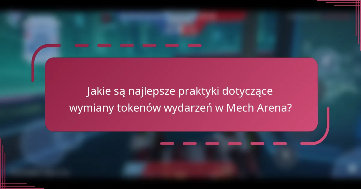 Jakie są najlepsze praktyki dotyczące wymiany tokenów wydarzeń w Mech Arena?