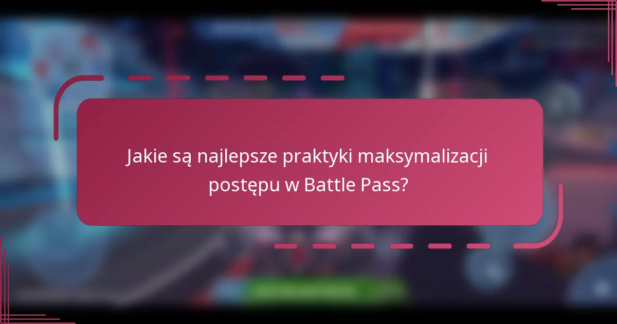 Jakie są najlepsze praktyki maksymalizacji postępu w Battle Pass?