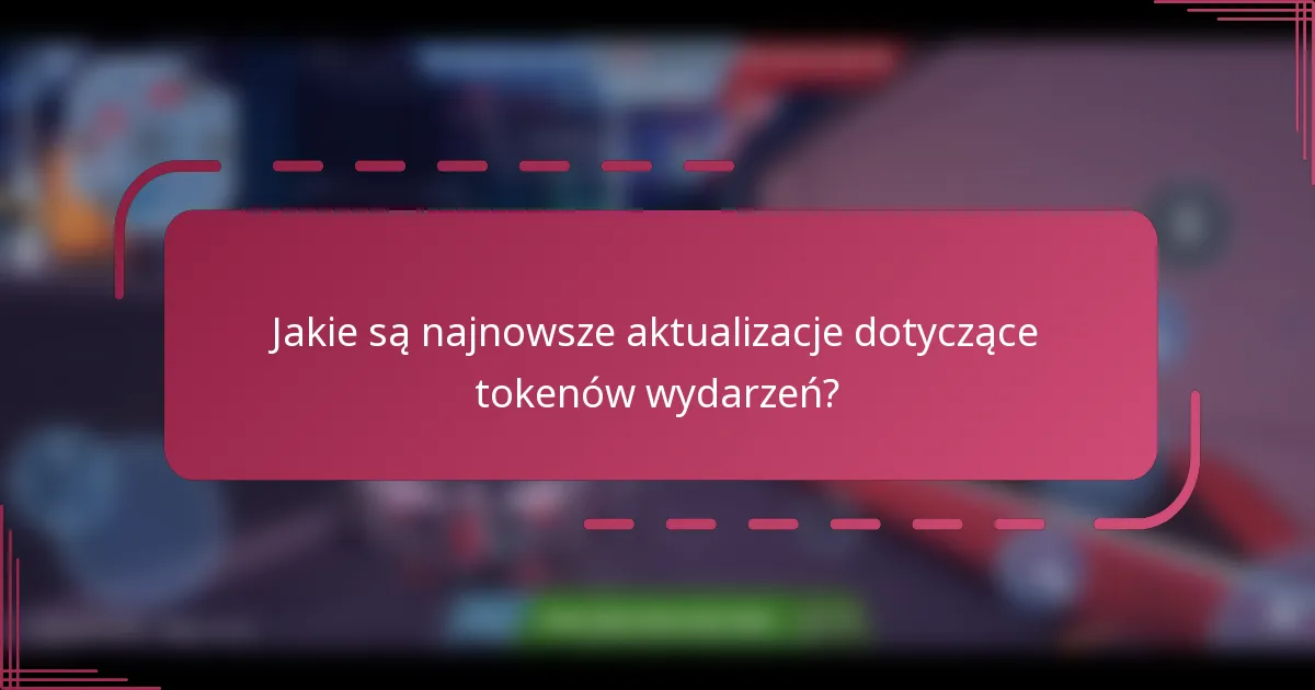 Jakie są najnowsze aktualizacje dotyczące tokenów wydarzeń?