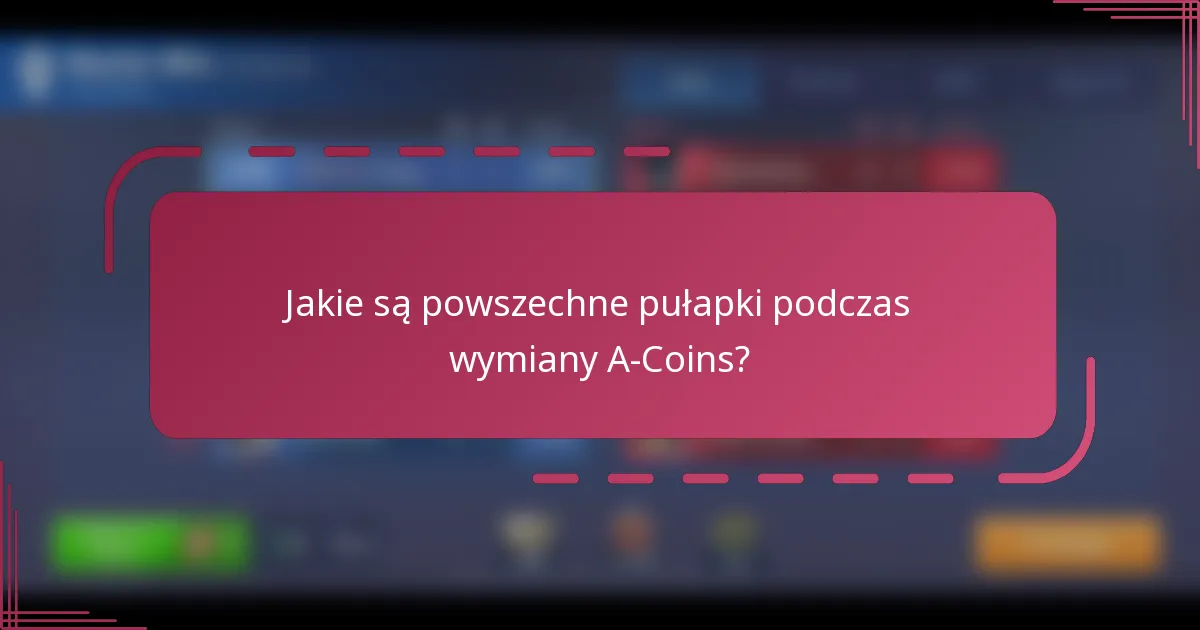 Jakie są powszechne pułapki podczas wymiany A-Coins?