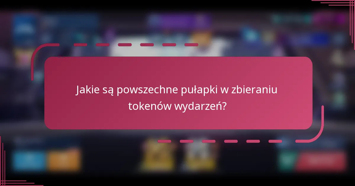 Jakie są powszechne pułapki w zbieraniu tokenów wydarzeń?
