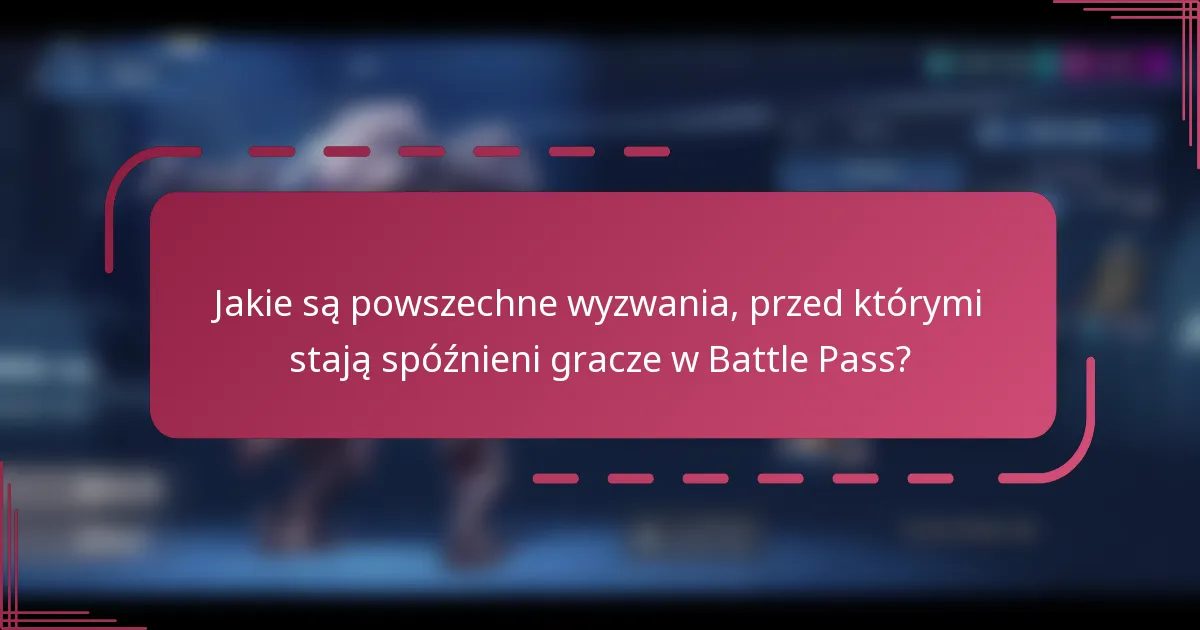 Jakie są powszechne wyzwania, przed którymi stają spóźnieni gracze w Battle Pass?