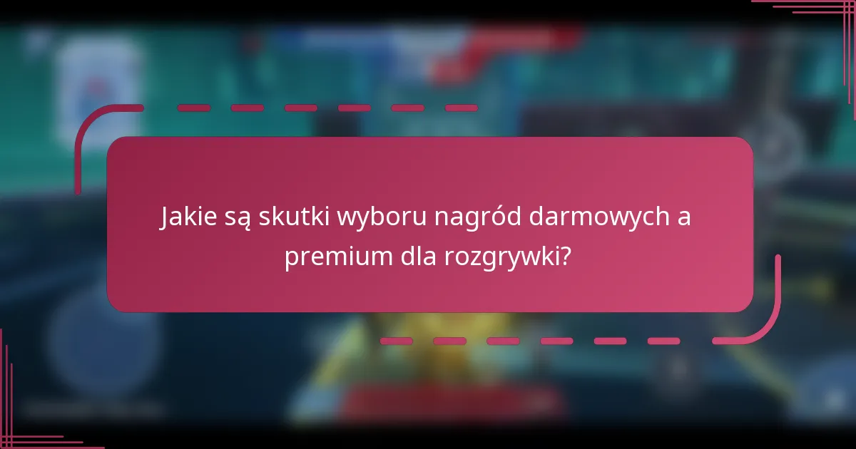 Jakie są skutki wyboru nagród darmowych a premium dla rozgrywki?