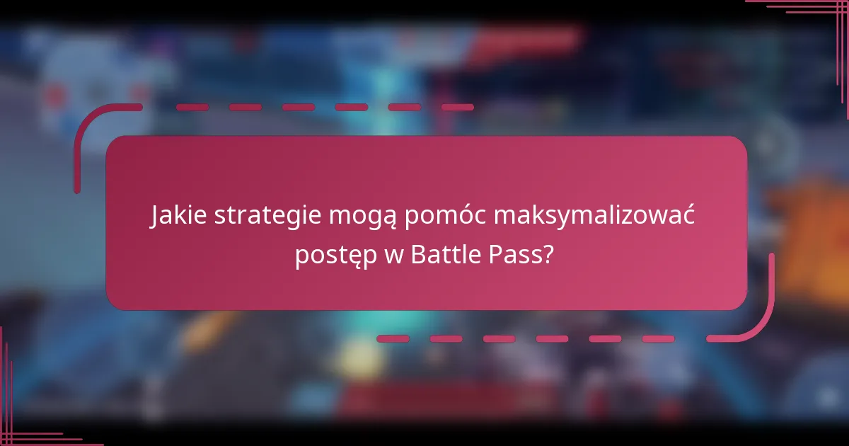 Jakie strategie mogą pomóc maksymalizować postęp w Battle Pass?