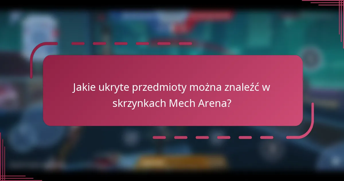 Jakie ukryte przedmioty można znaleźć w skrzynkach Mech Arena?