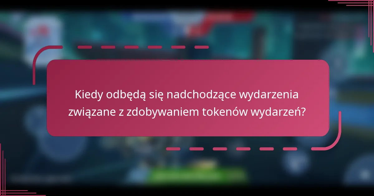 Kiedy odbędą się nadchodzące wydarzenia związane z zdobywaniem tokenów wydarzeń?